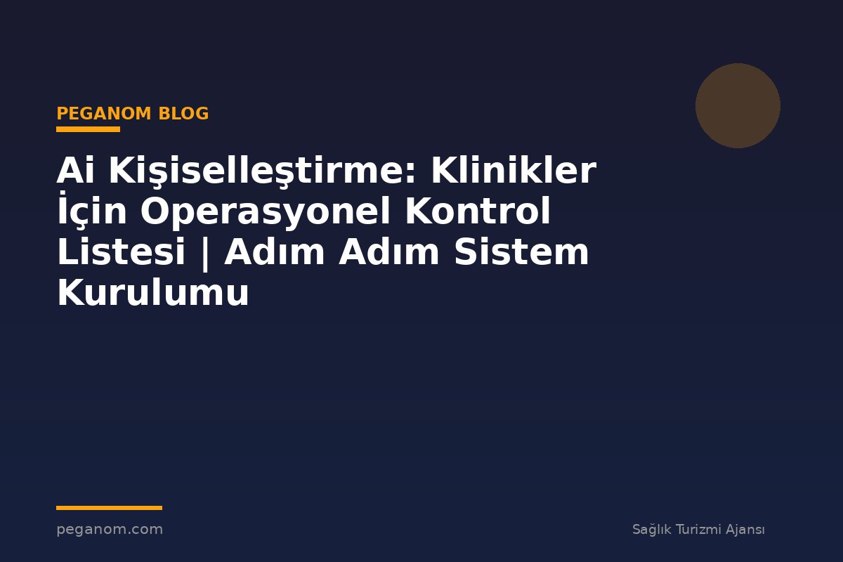 Ai Kişiselleştirme: Klinikler İçin Operasyonel Kontrol Listesi | Adım Adım Sistem Kurulumu