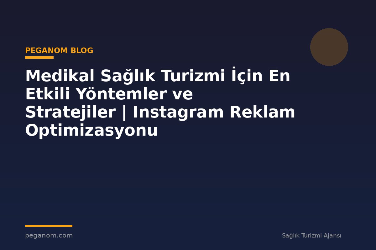 Medikal Sağlık Turizmi İçin En Etkili Yöntemler ve Stratejiler | Instagram Reklam Optimizasyonu