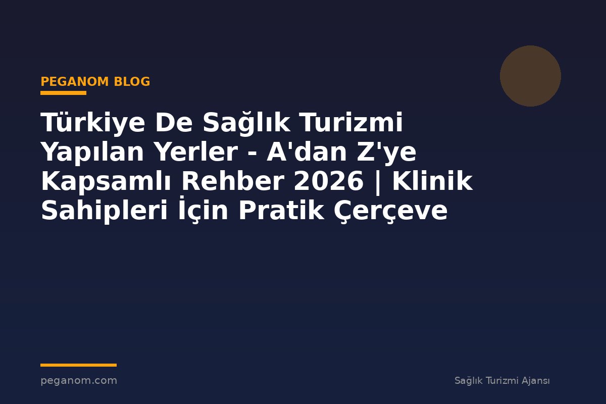 Türkiye De Sağlık Turizmi Yapılan Yerler - A'dan Z'ye Kapsamlı Rehber 2026 | Klinik Sahipleri İçin Pratik Çerçeve