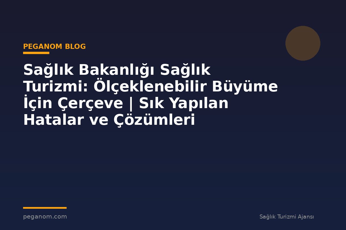 Sağlık Bakanlığı Sağlık Turizmi: Ölçeklenebilir Büyüme İçin Çerçeve | Sık Yapılan Hatalar ve Çözümleri