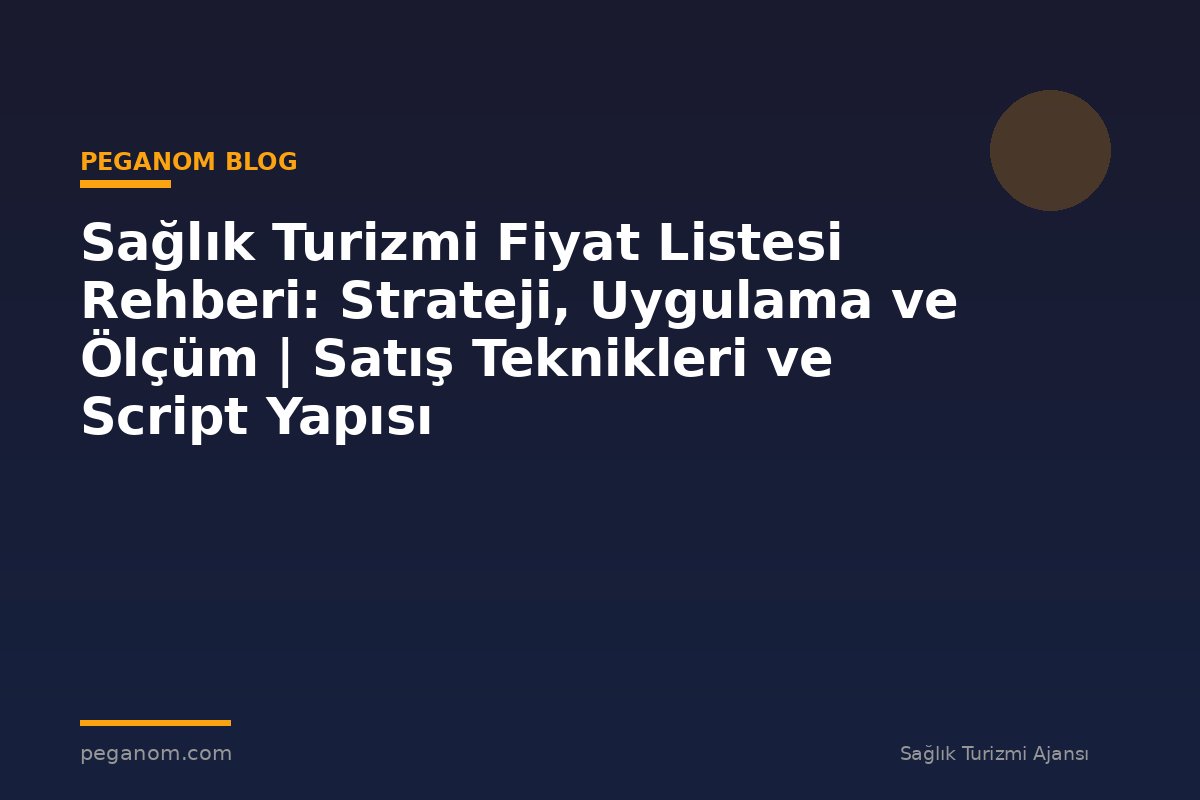 Sağlık Turizmi Fiyat Listesi Rehberi: Strateji, Uygulama ve Ölçüm | Satış Teknikleri ve Script Yapısı