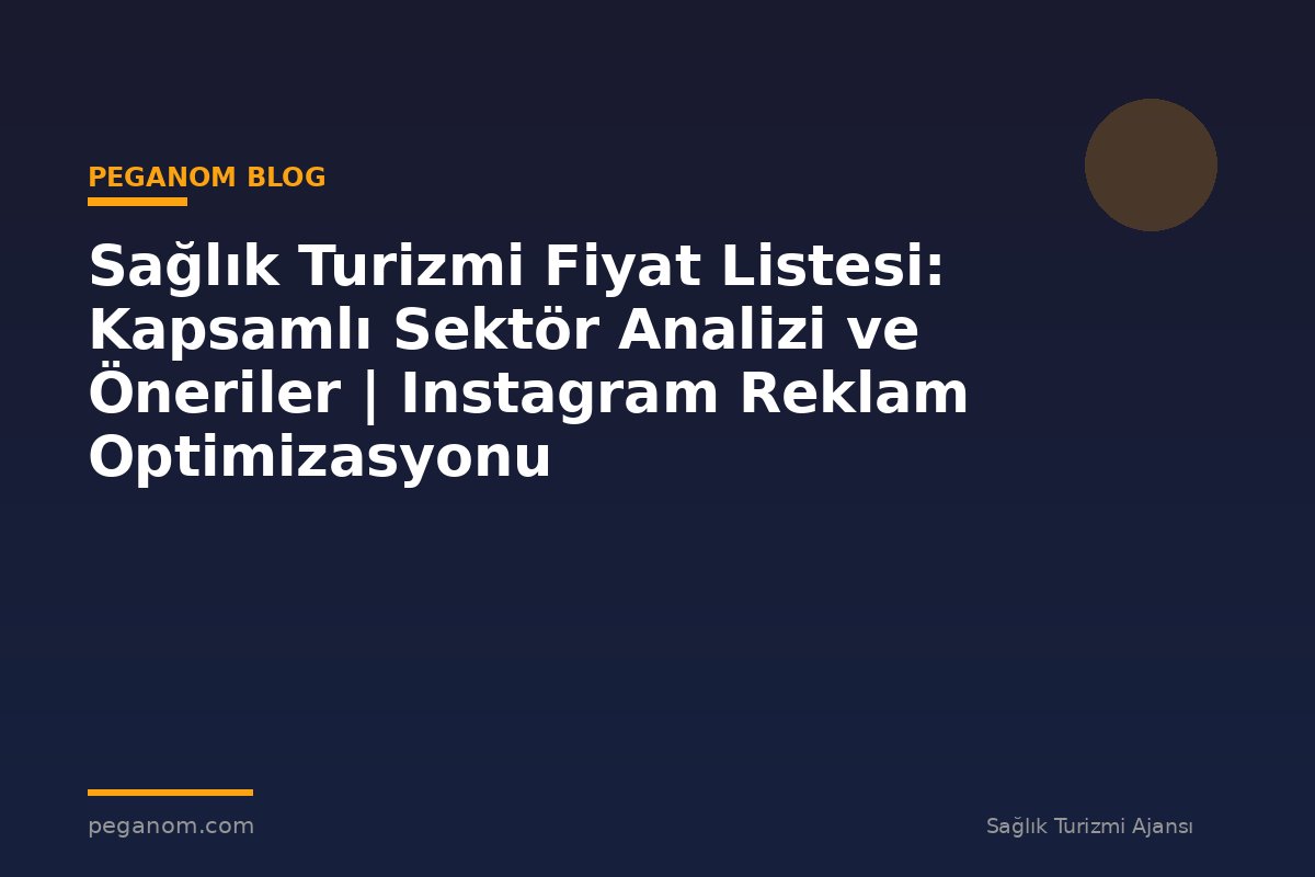 Sağlık Turizmi Fiyat Listesi: Kapsamlı Sektör Analizi ve Öneriler | Instagram Reklam Optimizasyonu