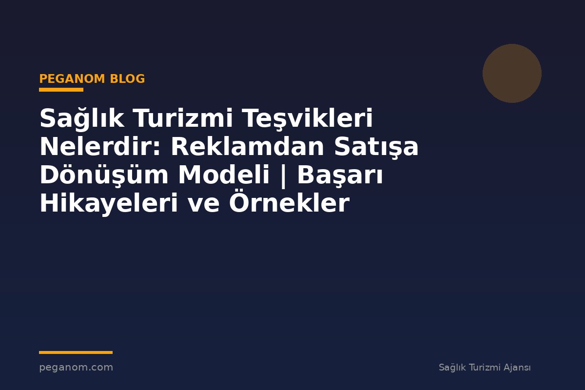Sağlık Turizmi Teşvikleri Nelerdir: Reklamdan Satışa Dönüşüm Modeli | Başarı Hikayeleri ve Örnekler
