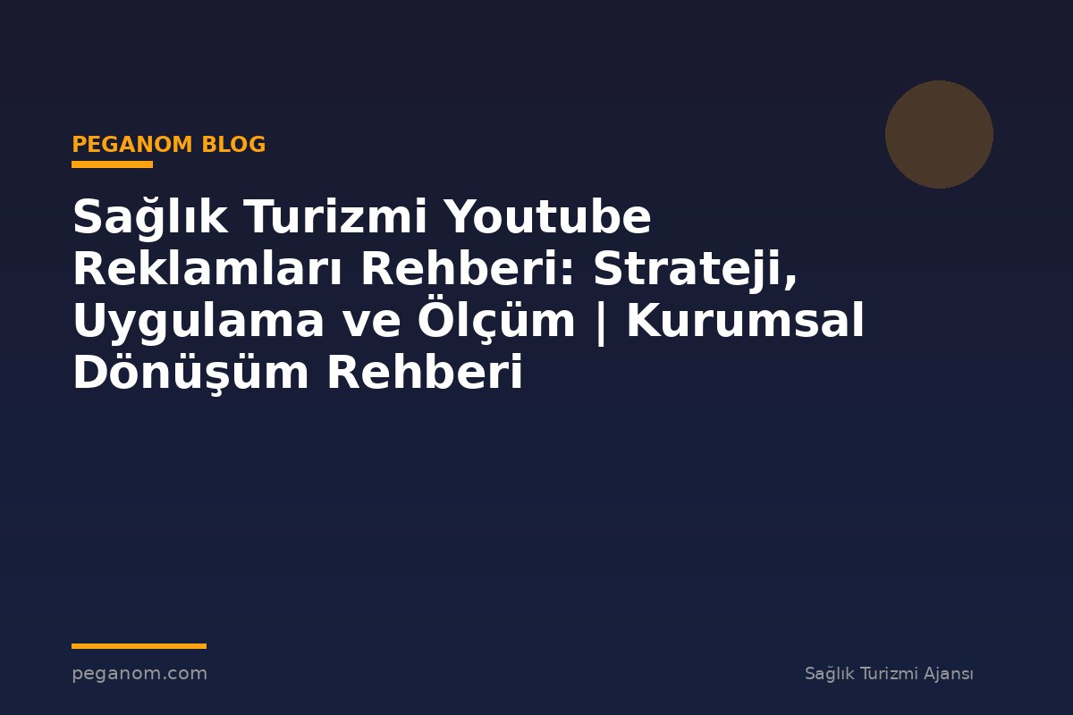 Sağlık Turizmi Youtube Reklamları Rehberi: Strateji, Uygulama ve Ölçüm | Kurumsal Dönüşüm Rehberi