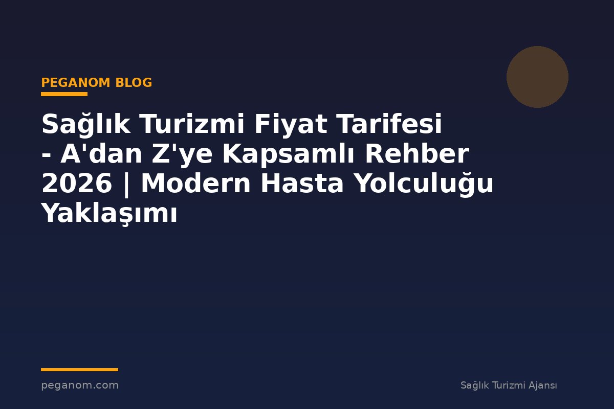 Sağlık Turizmi Fiyat Tarifesi - A'dan Z'ye Kapsamlı Rehber 2026 | Modern Hasta Yolculuğu Yaklaşımı