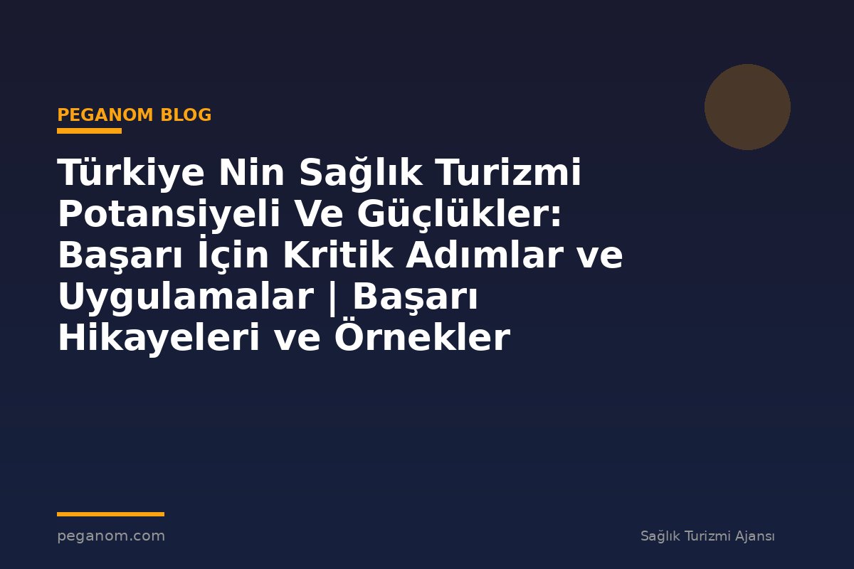 Türkiye Nin Sağlık Turizmi Potansiyeli Ve Güçlükler: Başarı İçin Kritik Adımlar ve Uygulamalar | Başarı Hikayeleri ve Örnekler