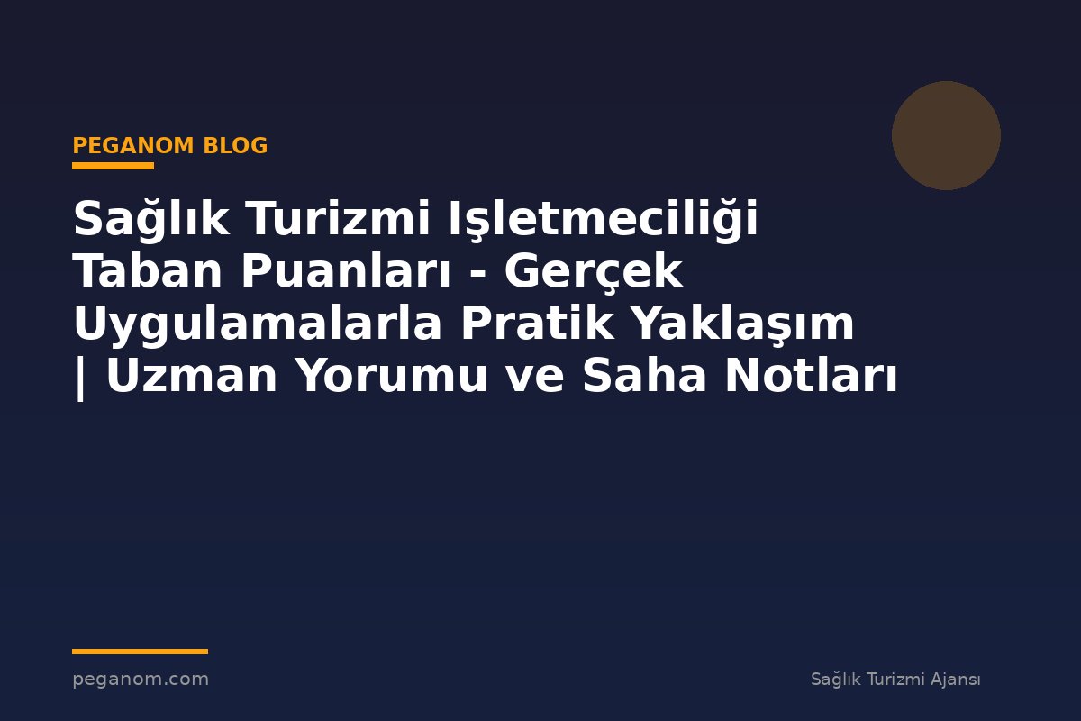 Sağlık Turizmi Işletmeciliği Taban Puanları - Gerçek Uygulamalarla Pratik Yaklaşım | Uzman Yorumu ve Saha Notları