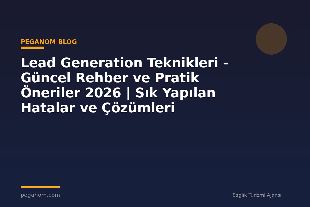 Lead Generation Teknikleri - Güncel Rehber ve Pratik Öneriler 2026 | Sık Yapılan Hatalar ve Çözümleri