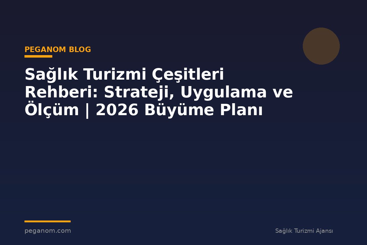 Sağlık Turizmi Çeşitleri Rehberi: Strateji, Uygulama ve Ölçüm | 2026 Büyüme Planı