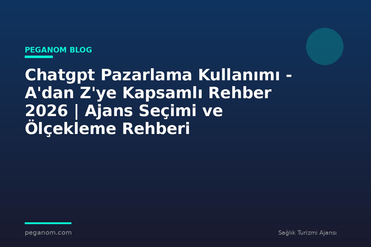 Chatgpt Pazarlama Kullanımı - A'dan Z'ye Kapsamlı Rehber 2026 | Ajans Seçimi ve Ölçekleme Rehberi