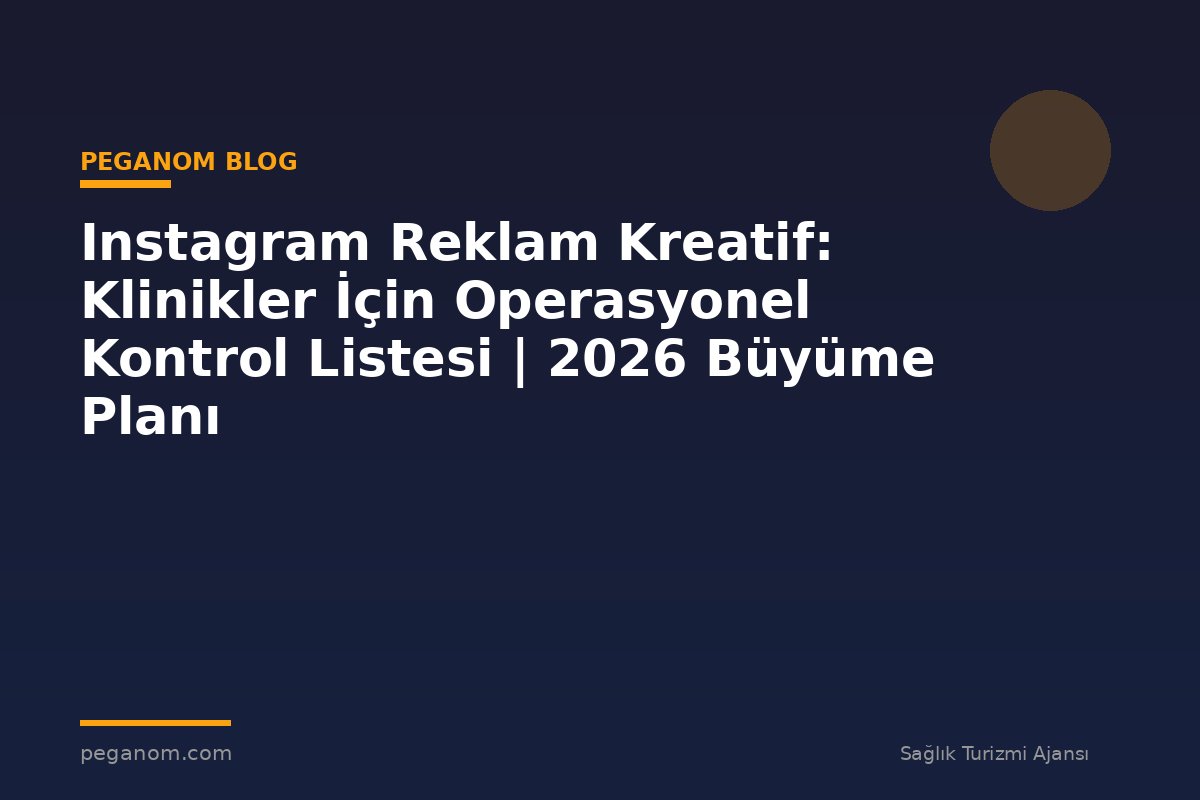 Instagram Reklam Kreatif: Klinikler İçin Operasyonel Kontrol Listesi | 2026 Büyüme Planı