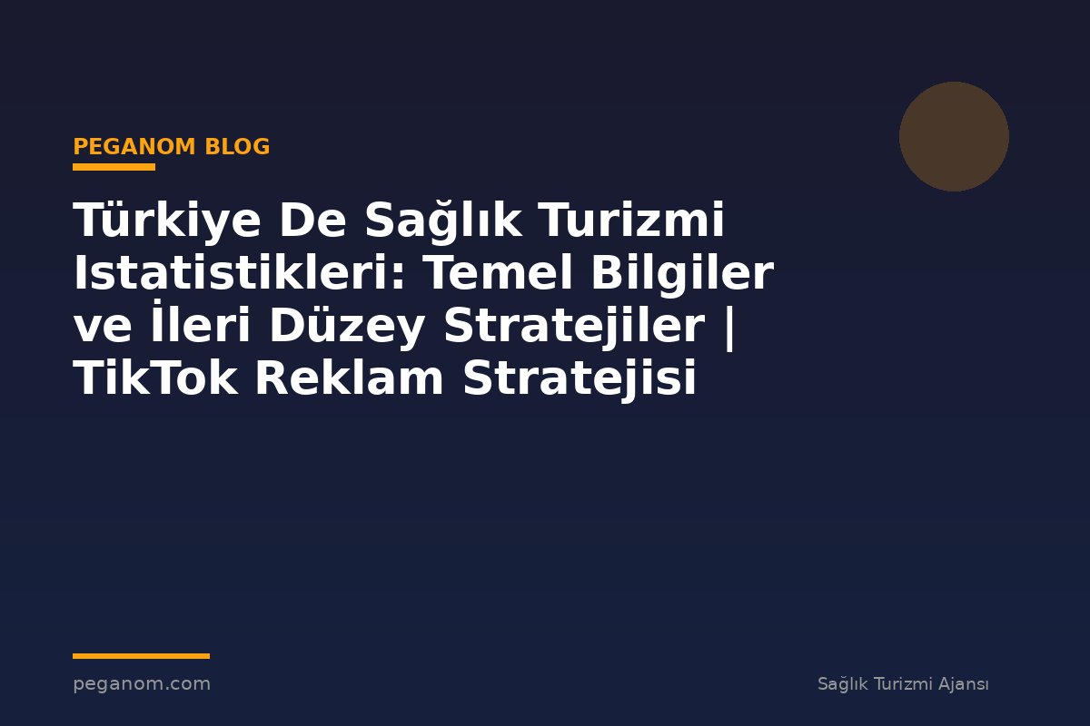 Türkiye De Sağlık Turizmi Istatistikleri: Temel Bilgiler ve İleri Düzey Stratejiler | TikTok Reklam Stratejisi
