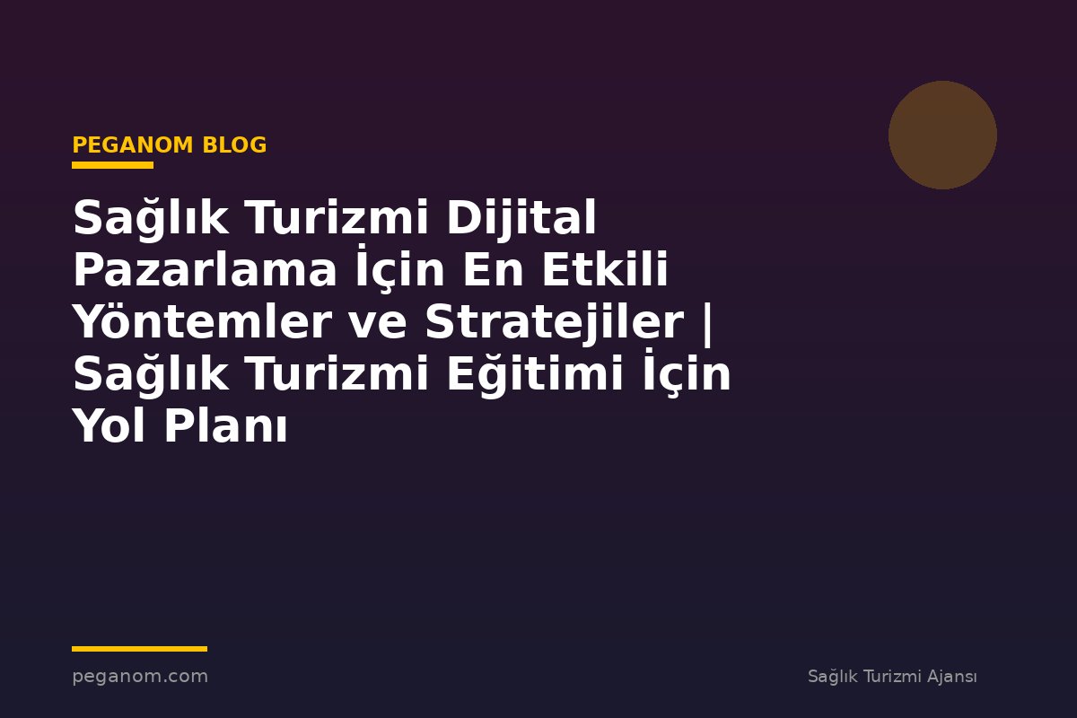 Sağlık Turizmi Dijital Pazarlama İçin En Etkili Yöntemler ve Stratejiler | Sağlık Turizmi Eğitimi İçin Yol Planı