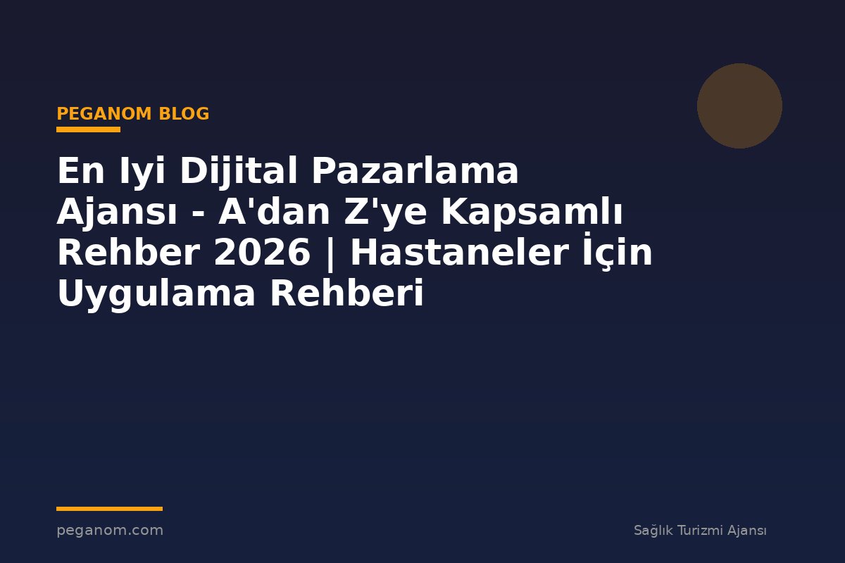 En Iyi Dijital Pazarlama Ajansı - A'dan Z'ye Kapsamlı Rehber 2026 | Hastaneler İçin Uygulama Rehberi