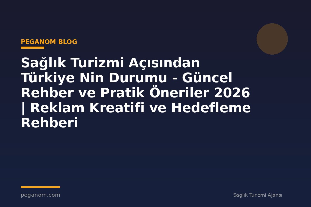 Sağlık Turizmi Açısından Türkiye Nin Durumu - Güncel Rehber ve Pratik Öneriler 2026 | Reklam Kreatifi ve Hedefleme Rehberi