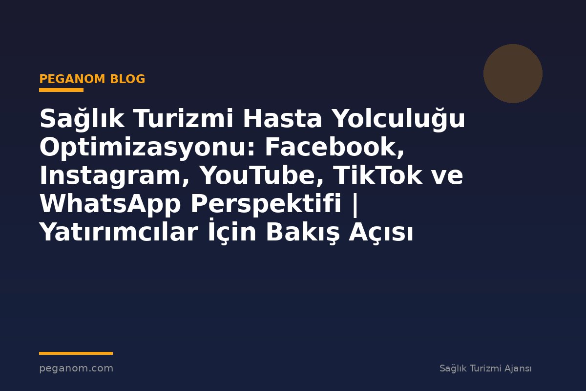 Sağlık Turizmi Hasta Yolculuğu Optimizasyonu: Facebook, Instagram, YouTube, TikTok ve WhatsApp Perspektifi | Yatırımcılar İçin Bakış Açısı