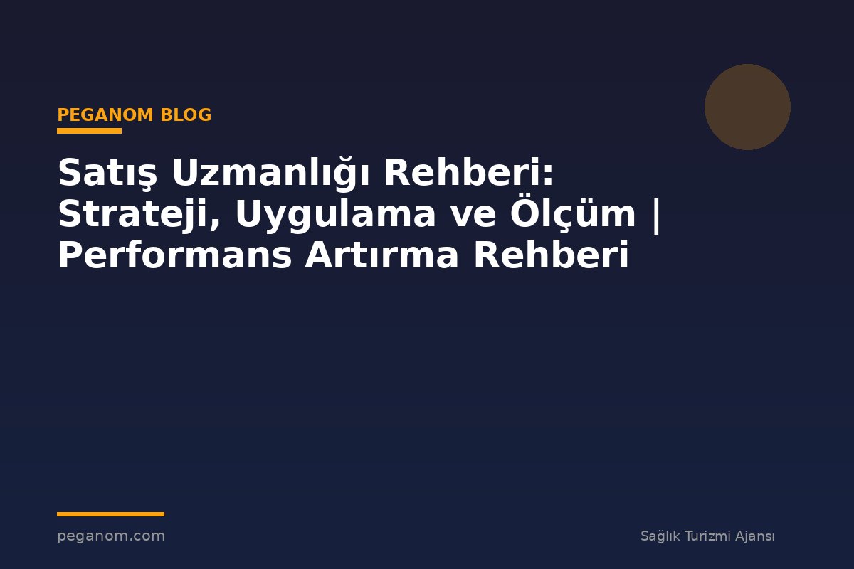 Satış Uzmanlığı Rehberi: Strateji, Uygulama ve Ölçüm | Performans Artırma Rehberi