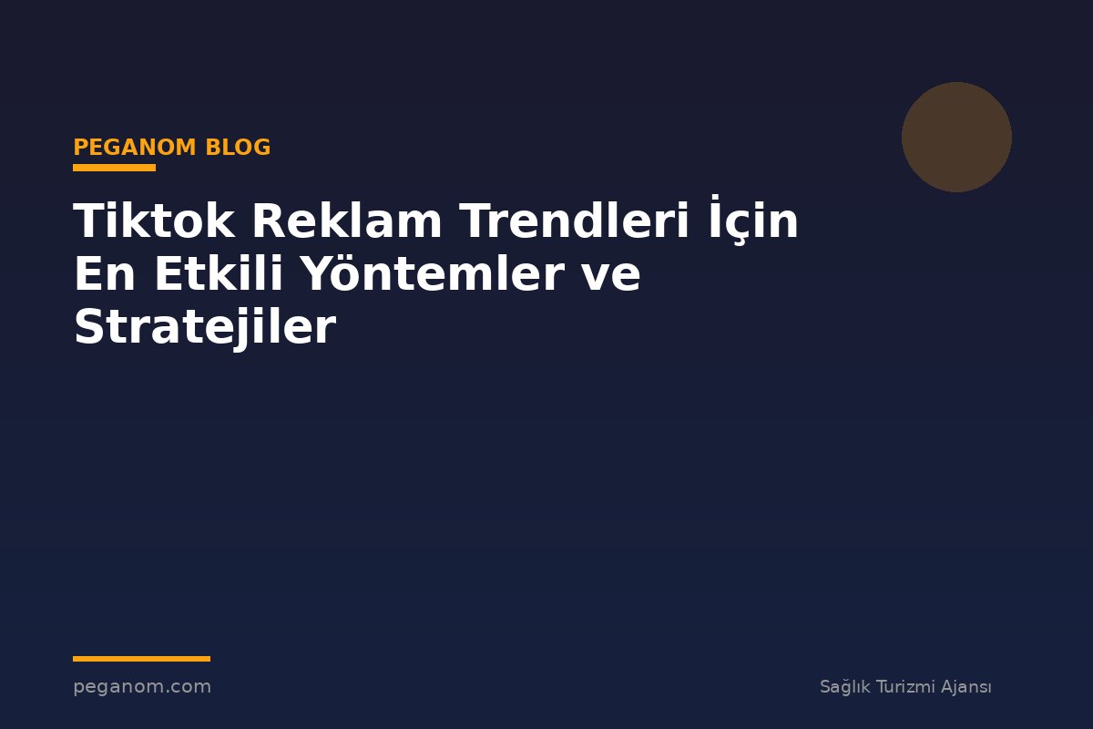 Tiktok Reklam Trendleri İçin En Etkili Yöntemler ve Stratejiler