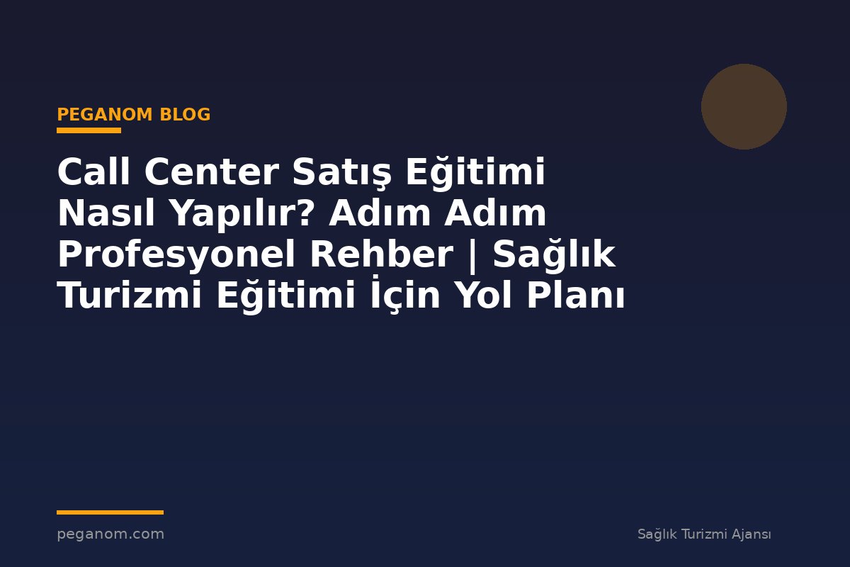 Call Center Satış Eğitimi Nasıl Yapılır? Adım Adım Profesyonel Rehber | Sağlık Turizmi Eğitimi İçin Yol Planı