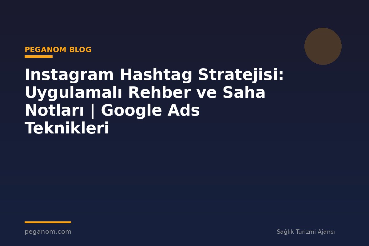 Instagram Hashtag Stratejisi: Uygulamalı Rehber ve Saha Notları | Google Ads Teknikleri