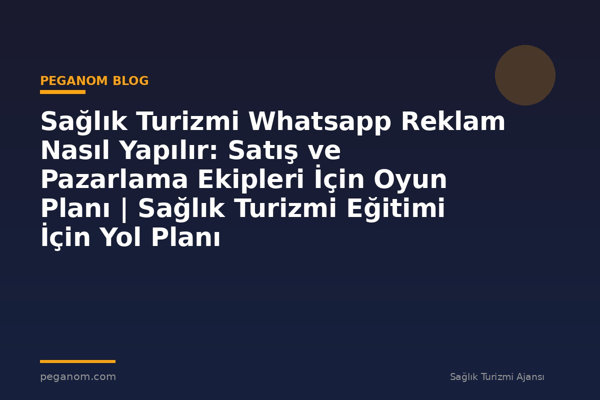 Sağlık Turizmi Whatsapp Reklam Nasıl Yapılır: Satış ve Pazarlama Ekipleri İçin Oyun Planı | Sağlık Turizmi Eğitimi İçin Yol Planı