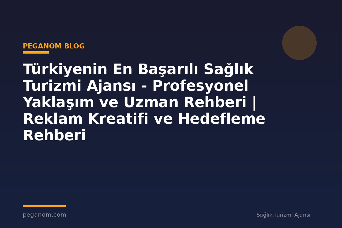 Türkiyenin En Başarılı Sağlık Turizmi Ajansı - Profesyonel Yaklaşım ve Uzman Rehberi | Reklam Kreatifi ve Hedefleme Rehberi