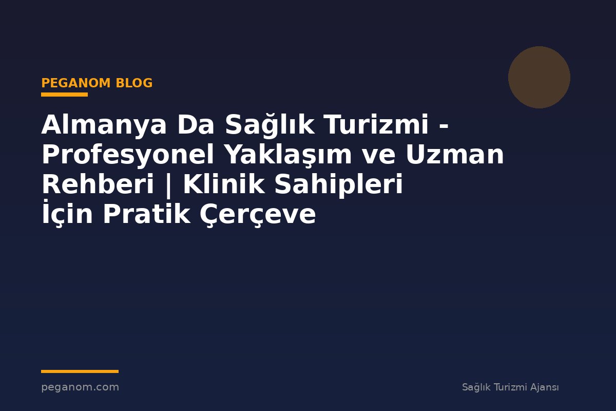 Almanya Da Sağlık Turizmi - Profesyonel Yaklaşım ve Uzman Rehberi | Klinik Sahipleri İçin Pratik Çerçeve
