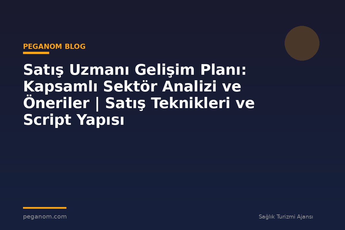 Satış Uzmanı Gelişim Planı: Kapsamlı Sektör Analizi ve Öneriler | Satış Teknikleri ve Script Yapısı