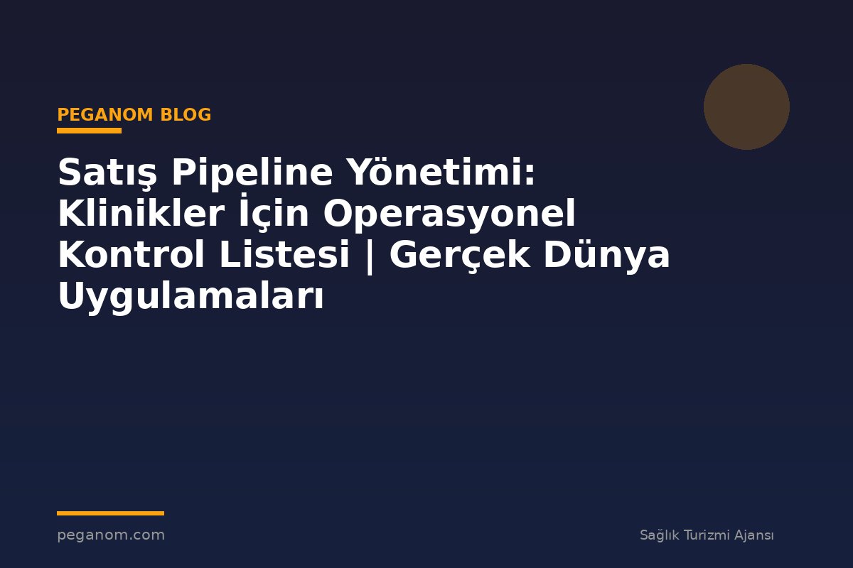 Satış Pipeline Yönetimi: Klinikler İçin Operasyonel Kontrol Listesi | Gerçek Dünya Uygulamaları