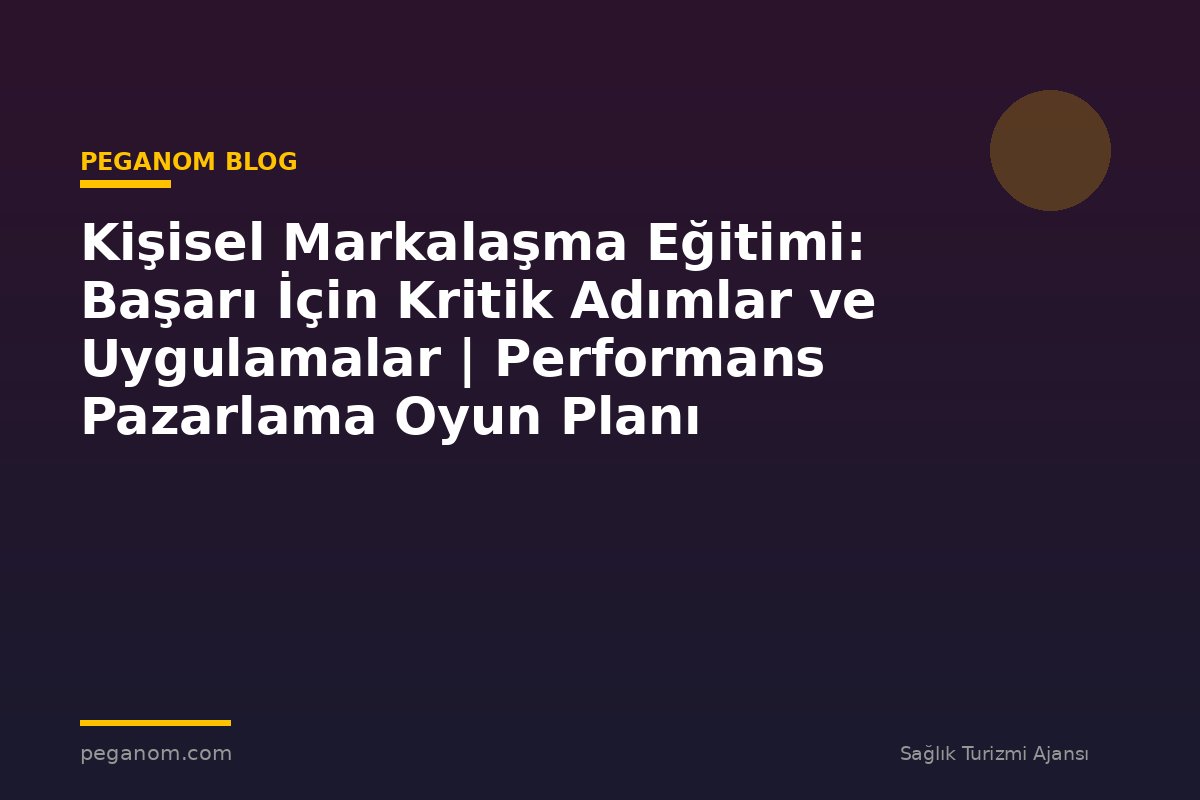 Kişisel Markalaşma Eğitimi: Başarı İçin Kritik Adımlar ve Uygulamalar | Performans Pazarlama Oyun Planı