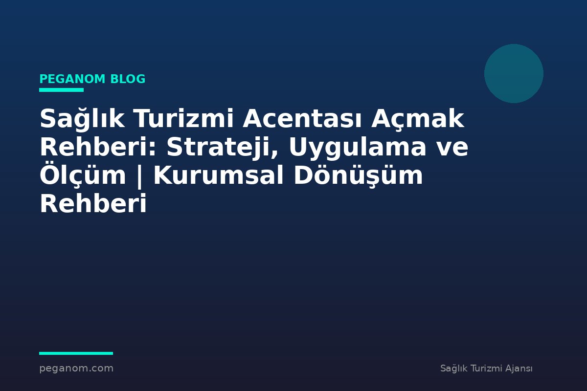 Sağlık Turizmi Acentası Açmak Rehberi: Strateji, Uygulama ve Ölçüm | Kurumsal Dönüşüm Rehberi