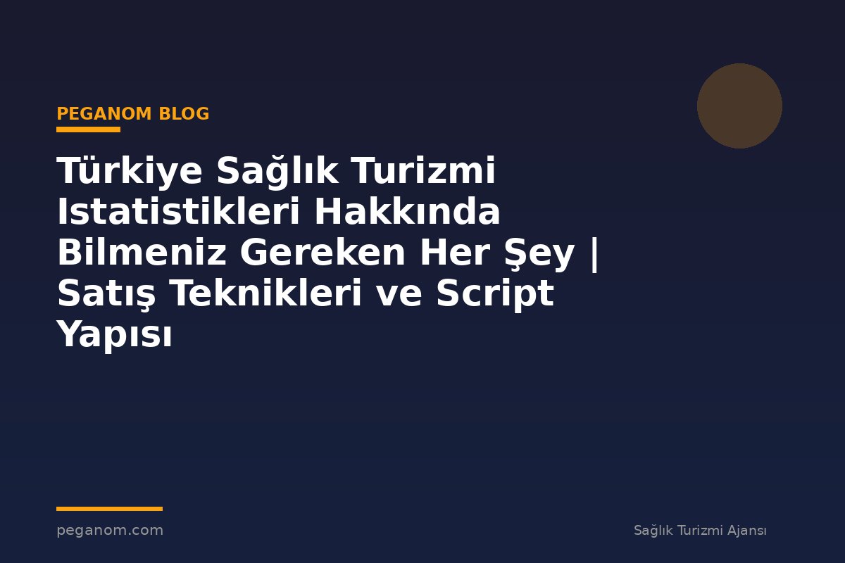 Türkiye Sağlık Turizmi Istatistikleri Hakkında Bilmeniz Gereken Her Şey | Satış Teknikleri ve Script Yapısı