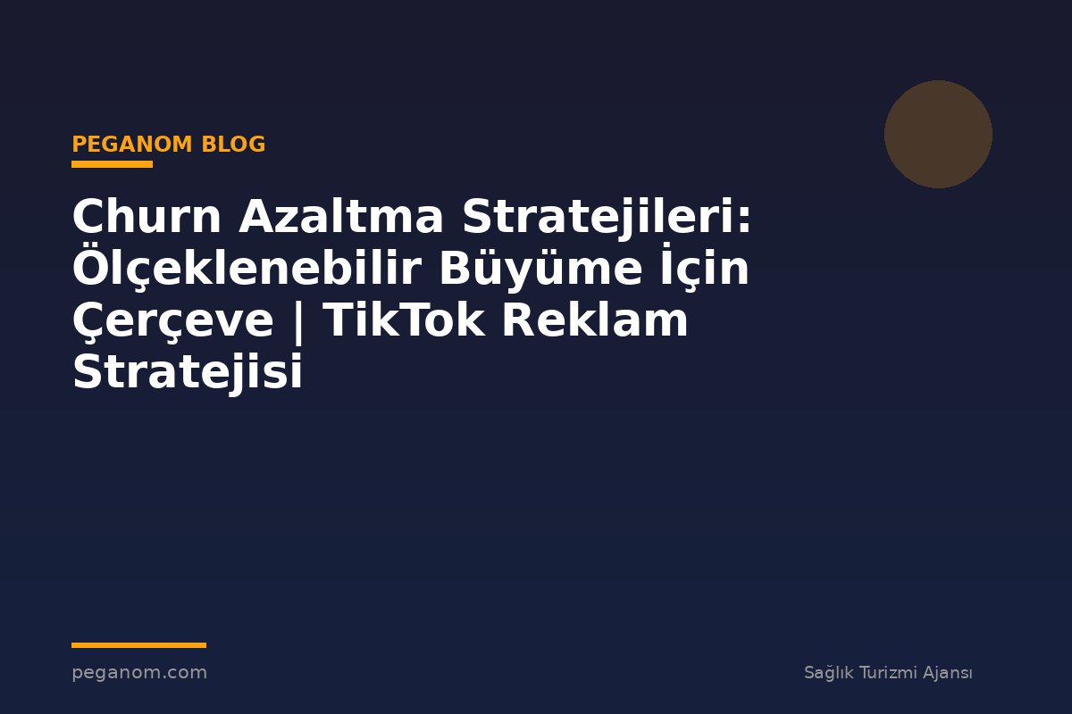 Churn Azaltma Stratejileri: Ölçeklenebilir Büyüme İçin Çerçeve | TikTok Reklam Stratejisi