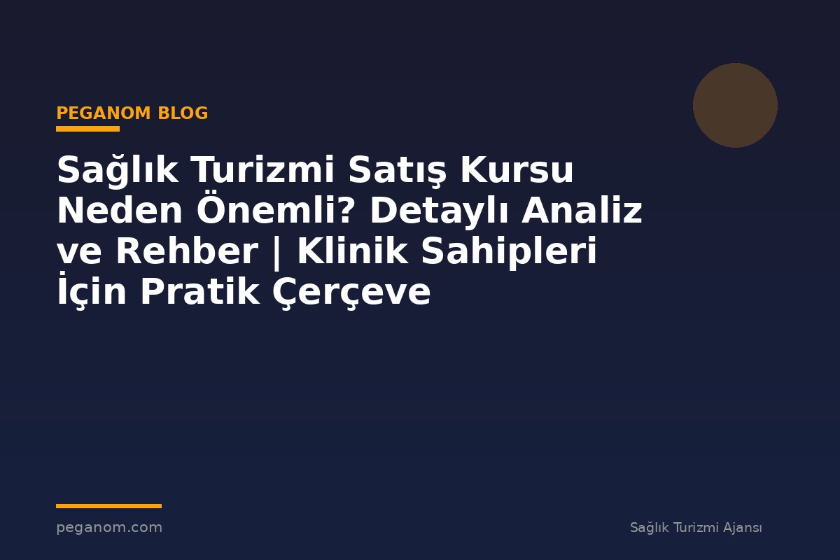 Sağlık Turizmi Satış Kursu Neden Önemli? Detaylı Analiz ve Rehber | Klinik Sahipleri İçin Pratik Çerçeve