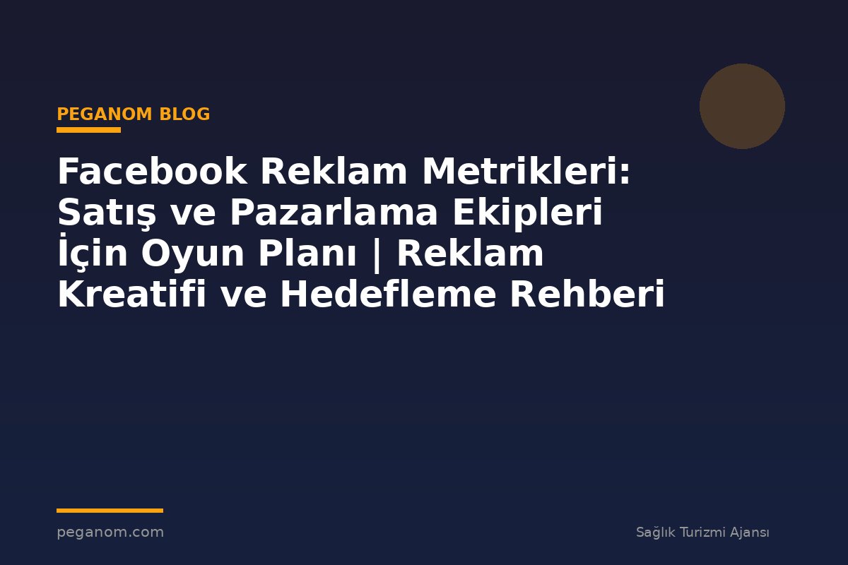 Facebook Reklam Metrikleri: Satış ve Pazarlama Ekipleri İçin Oyun Planı | Reklam Kreatifi ve Hedefleme Rehberi