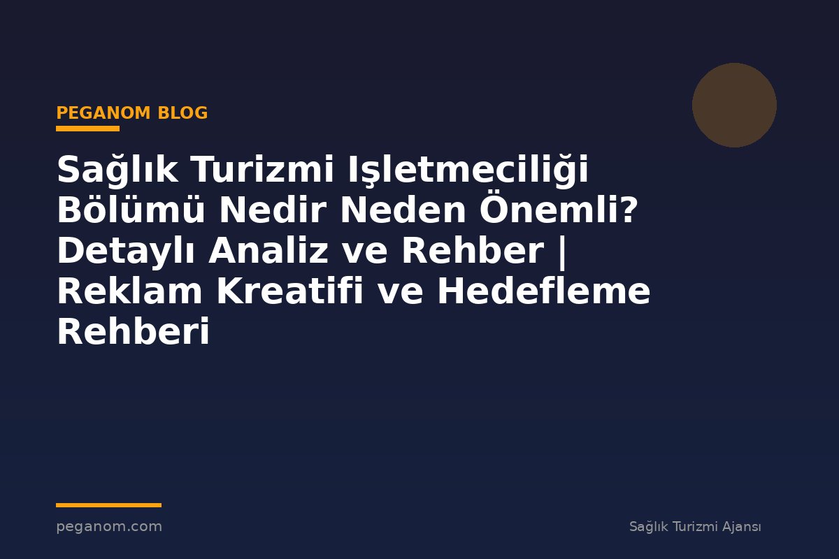 Sağlık Turizmi Işletmeciliği Bölümü Nedir Neden Önemli? Detaylı Analiz ve Rehber | Reklam Kreatifi ve Hedefleme Rehberi