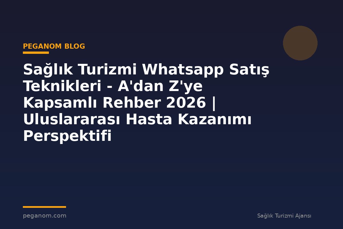 Sağlık Turizmi Whatsapp Satış Teknikleri - A'dan Z'ye Kapsamlı Rehber 2026 | Uluslararası Hasta Kazanımı Perspektifi
