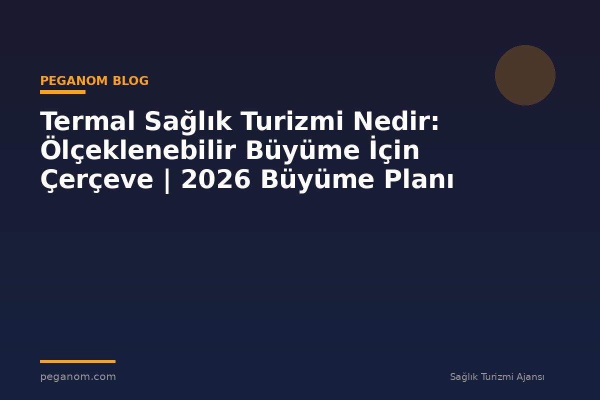 Termal Sağlık Turizmi Nedir: Ölçeklenebilir Büyüme İçin Çerçeve | 2026 Büyüme Planı
