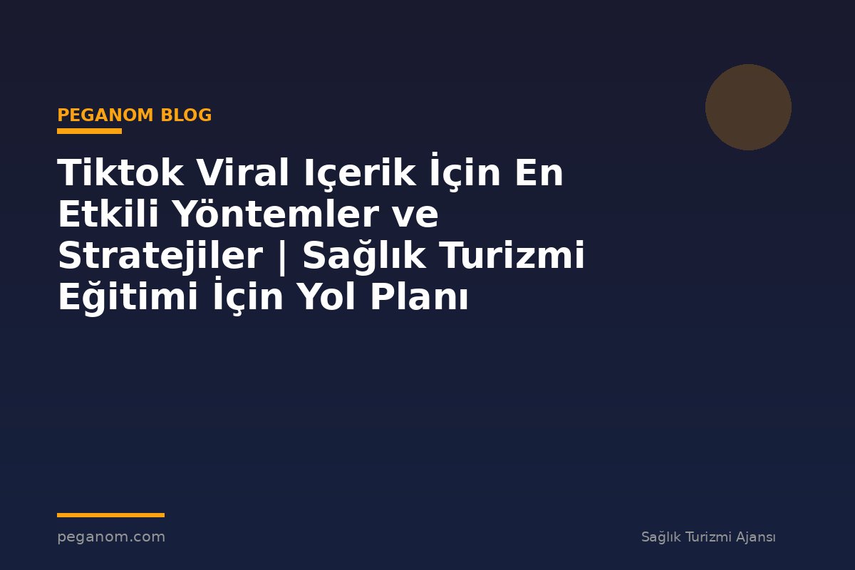 Tiktok Viral Içerik İçin En Etkili Yöntemler ve Stratejiler | Sağlık Turizmi Eğitimi İçin Yol Planı