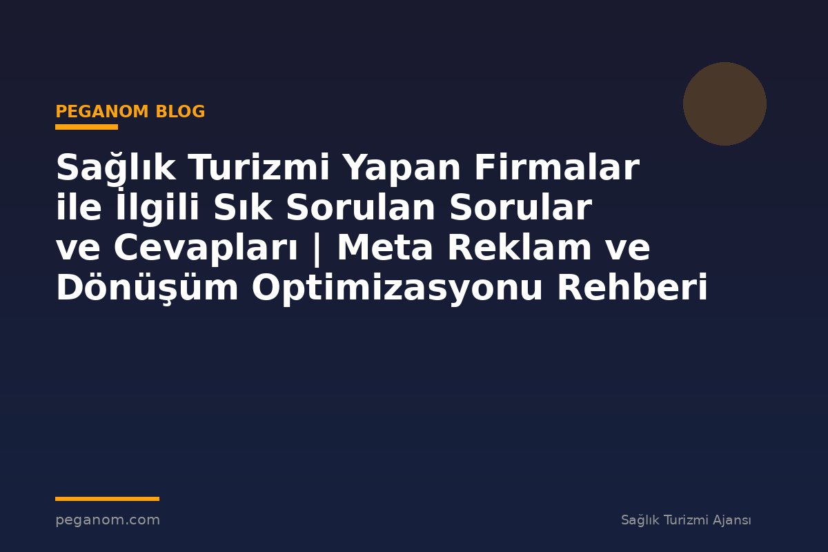 Sağlık Turizmi Yapan Firmalar ile İlgili Sık Sorulan Sorular ve Cevapları | Meta Reklam ve Dönüşüm Optimizasyonu Rehberi