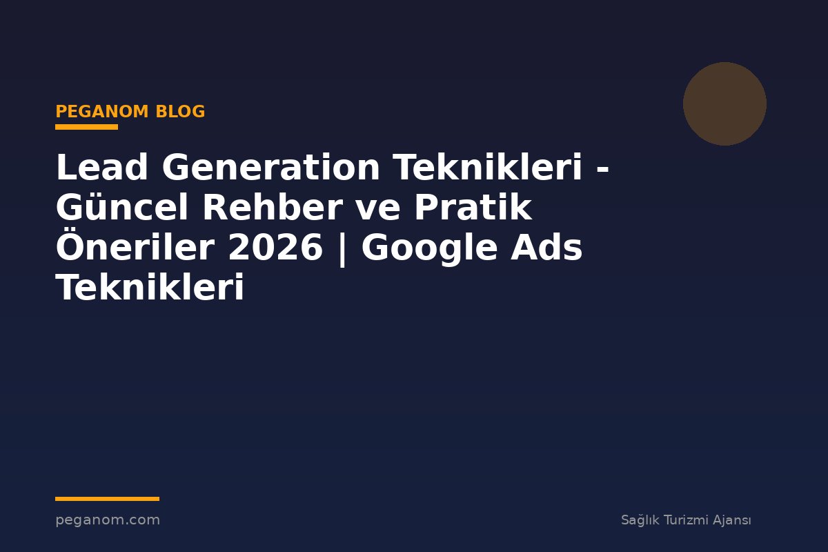 Lead Generation Teknikleri - Güncel Rehber ve Pratik Öneriler 2026 | Google Ads Teknikleri