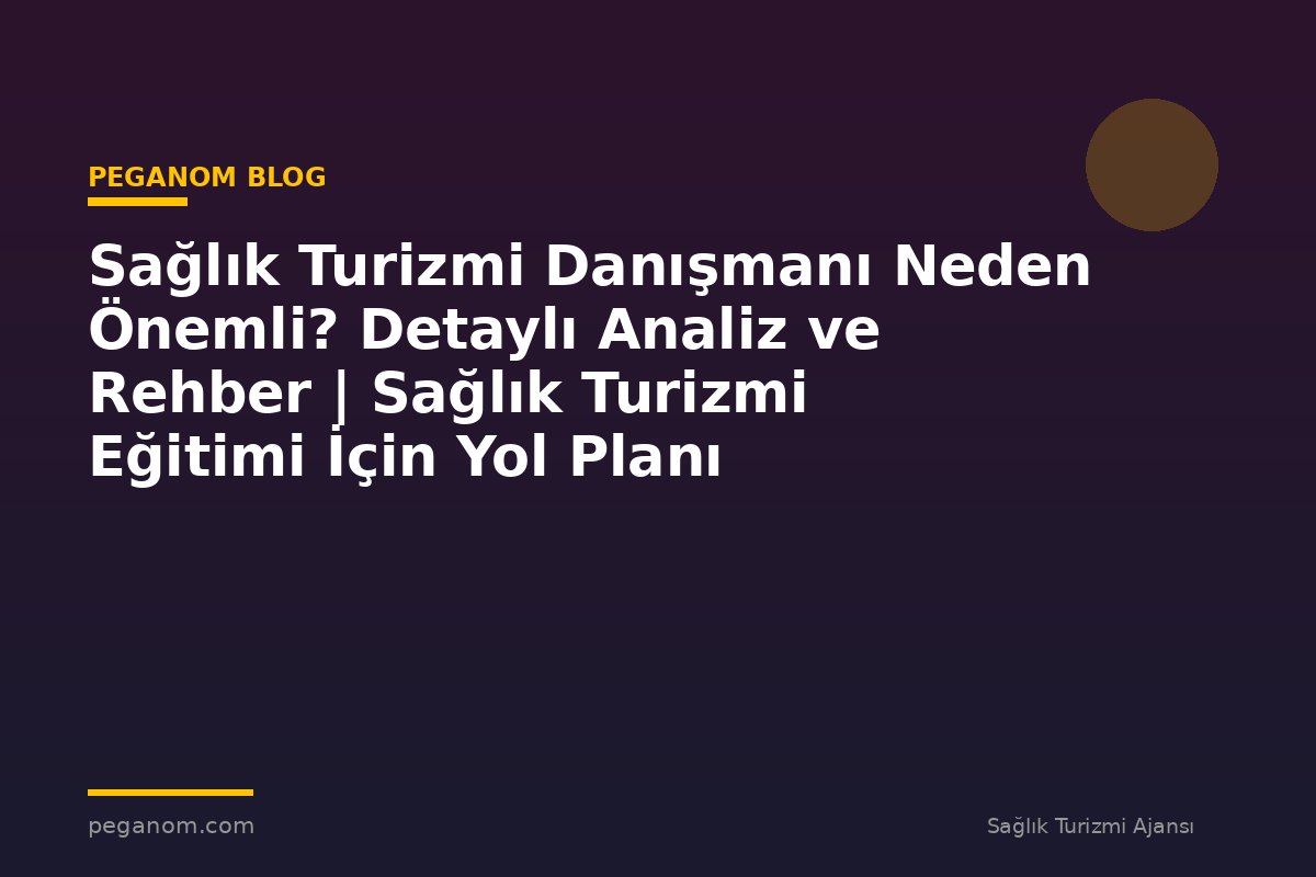 Sağlık Turizmi Danışmanı Neden Önemli? Detaylı Analiz ve Rehber | Sağlık Turizmi Eğitimi İçin Yol Planı