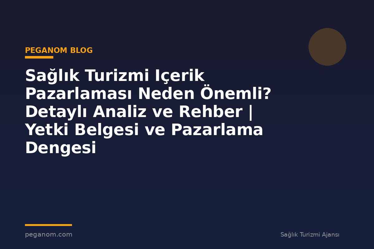 Sağlık Turizmi Içerik Pazarlaması Neden Önemli? Detaylı Analiz ve Rehber | Yetki Belgesi ve Pazarlama Dengesi