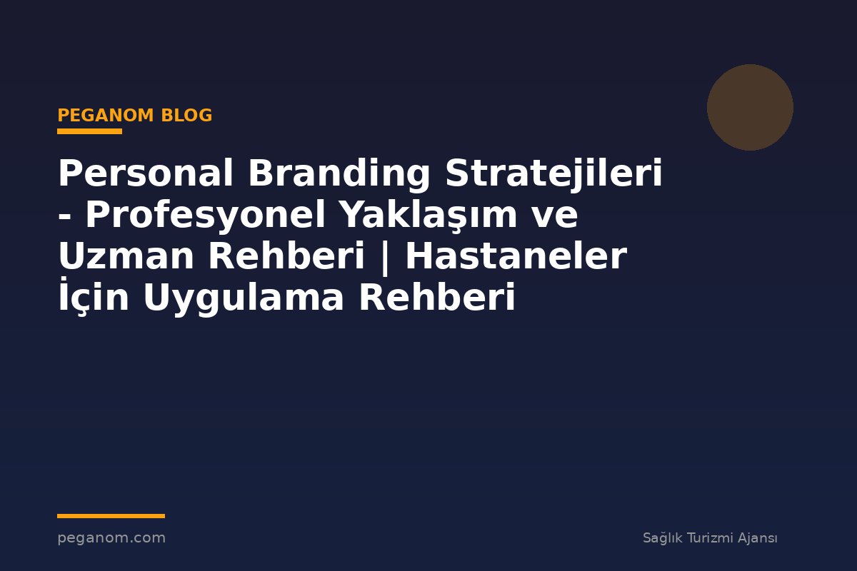 Personal Branding Stratejileri - Profesyonel Yaklaşım ve Uzman Rehberi | Hastaneler İçin Uygulama Rehberi
