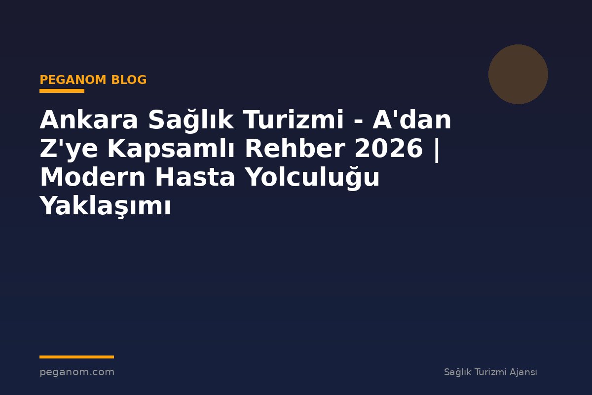 Ankara Sağlık Turizmi - A'dan Z'ye Kapsamlı Rehber 2026 | Modern Hasta Yolculuğu Yaklaşımı