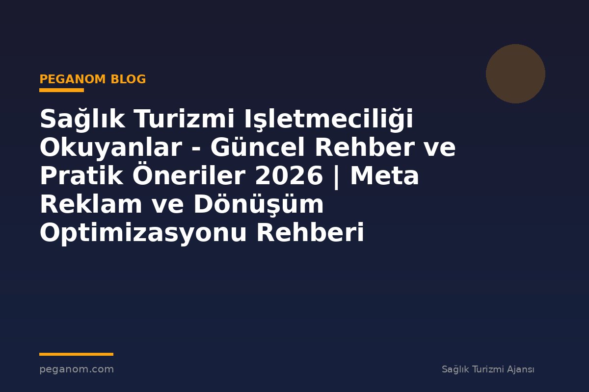 Sağlık Turizmi Işletmeciliği Okuyanlar - Güncel Rehber ve Pratik Öneriler 2026 | Meta Reklam ve Dönüşüm Optimizasyonu Rehberi