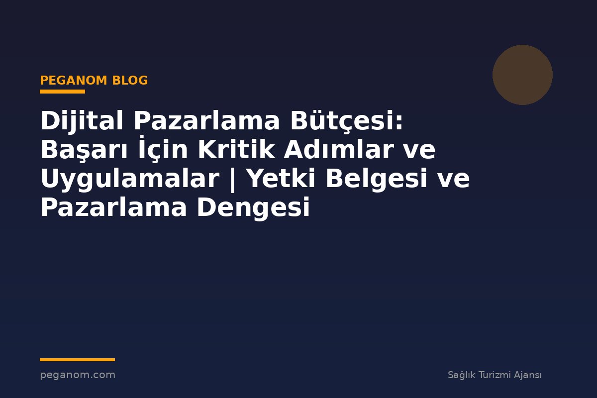 Dijital Pazarlama Bütçesi: Başarı İçin Kritik Adımlar ve Uygulamalar | Yetki Belgesi ve Pazarlama Dengesi