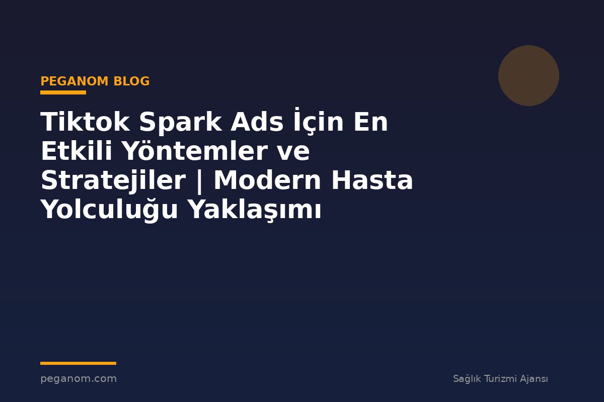 Tiktok Spark Ads İçin En Etkili Yöntemler ve Stratejiler | Modern Hasta Yolculuğu Yaklaşımı