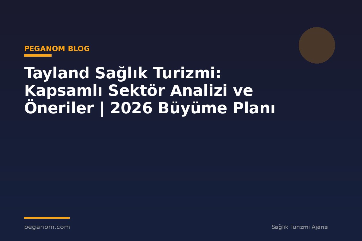 Tayland Sağlık Turizmi: Kapsamlı Sektör Analizi ve Öneriler | 2026 Büyüme Planı