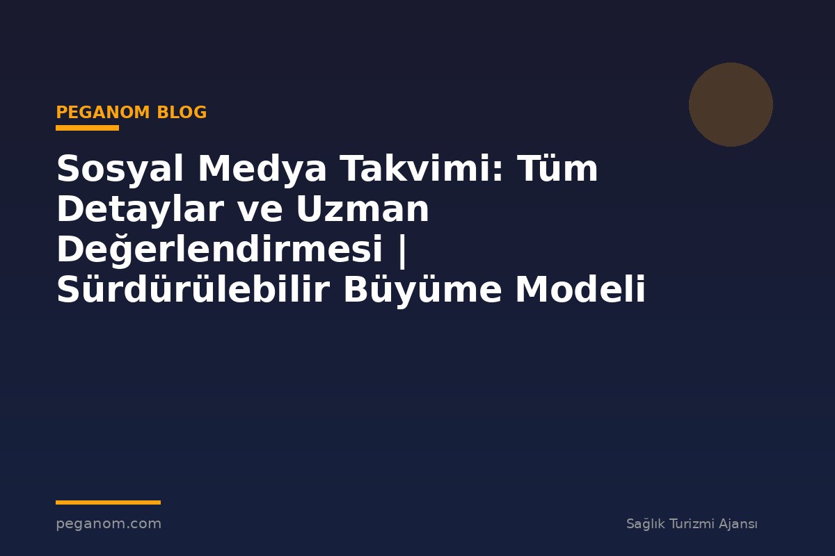 Sosyal Medya Takvimi: Tüm Detaylar ve Uzman Değerlendirmesi | Sürdürülebilir Büyüme Modeli